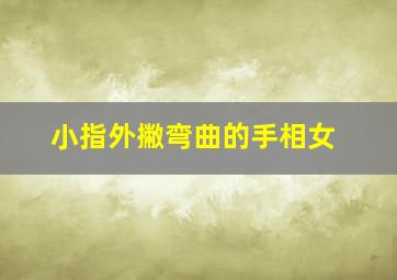 小指外撇弯曲的手相女,小指外撇靠不拢