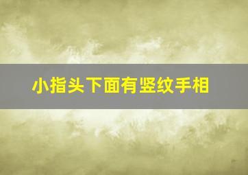 小指头下面有竖纹手相,小指下面的竖纹的命运