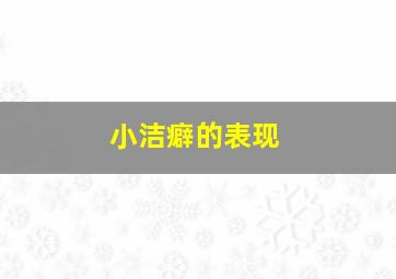 小洁癖的表现,为什么会不习惯别人的触碰