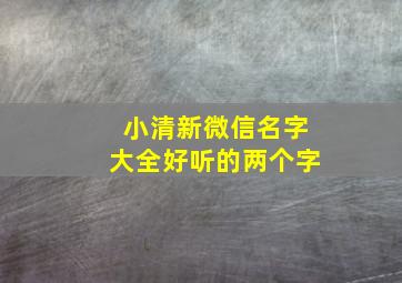 小清新微信名字大全好听的两个字,小清新微信名字大全好听的两个字女