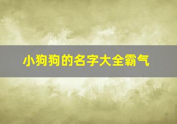 小狗狗的名字大全霸气,小狗名字 霸气