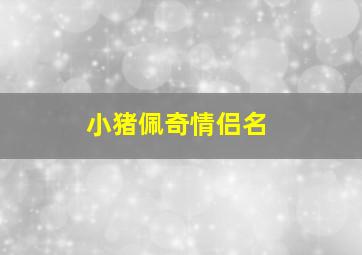 小猪佩奇情侣名,小猪佩奇情侣名字是什么