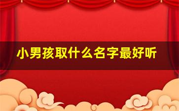 小男孩取什么名字最好听,小男孩子取什么名字好