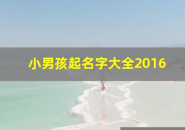 小男孩起名字大全2016,男孩姓名大全最全