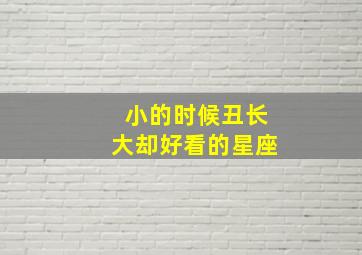 小的时候丑长大却好看的星座,小的时候丑长大一样丑吗