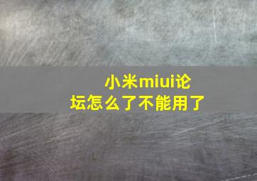 小米miui论坛怎么了不能用了,小米miui论坛怎么了不能用了呢