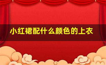 小红裙配什么颜色的上衣