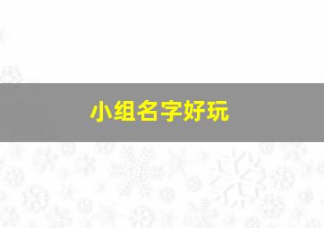 小组名字好玩,小组名字有创意的