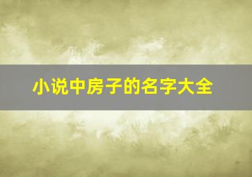 小说中房子的名字大全,小说中房子的名字大全集