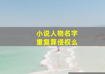 小说人物名字重复算侵权么,小说人物重名怎么办