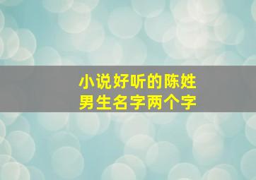 小说好听的陈姓男生名字两个字,小说陈姓男孩名字大全