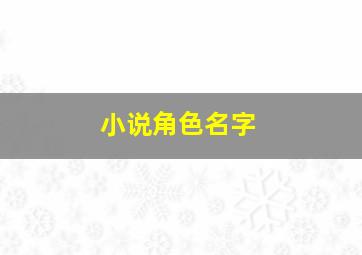 小说角色名字,小说角色名字大全自创