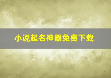 小说起名神器免费下载,免费小说阅读器哪个好