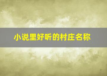 小说里好听的村庄名称,小说村子名字