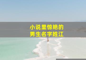 小说里惊艳的男生名字姓江,小说中令人惊叹的男生名字