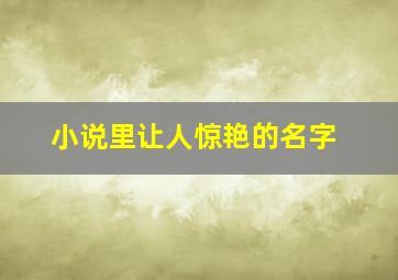 小说里让人惊艳的名字,小说里让人惊艳的名字有哪些