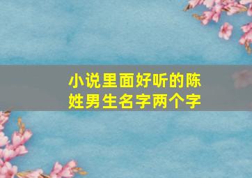 小说里面好听的陈姓男生名字两个字,小说里陈姓男主名