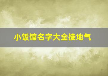 小饭馆名字大全接地气,小饭馆名字大全接地气两个字