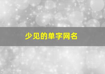 少见的单字网名,最新单字网名2024