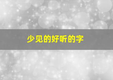 少见的好听的字,好听稀少字