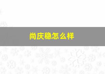 尚庆稳怎么样,尚庆稳会长