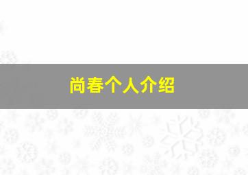 尚春个人介绍,于山的景点介绍