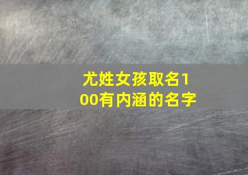 尤姓女孩取名100有内涵的名字,尤姓女孩取名100有内涵的名字