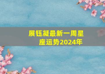 展钰凝最新一周星座运势2024年,展凝玉星座运势