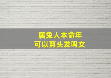 属兔人本命年可以剪头发吗女,属兔的女性本命年佩戴什么好