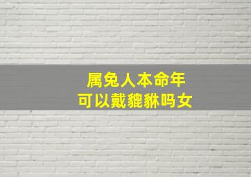 属兔人本命年可以戴貔貅吗女,兔年本命年戴什么手串好