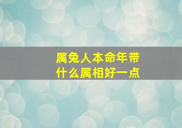 属兔人本命年带什么属相好一点,属兔人本命年带什么属相好一点呢