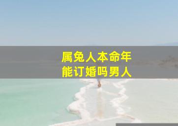 属兔人本命年能订婚吗男人,属兔人本命年能订婚吗男人怎么样