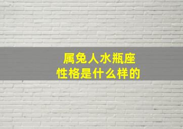 属兔人水瓶座性格是什么样的,a型血水瓶座属兔的人有怎样的性格