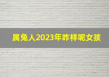 属兔人2023年咋样呢女孩,本命年运势:1951年属兔女2023年会有源源不断的好财运吗