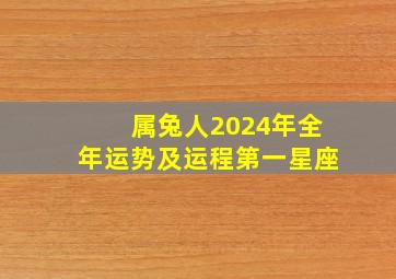 属兔人2024年全年运势及运程第一星座,属兔2024年运势及运程_2024年属兔人的全年运势