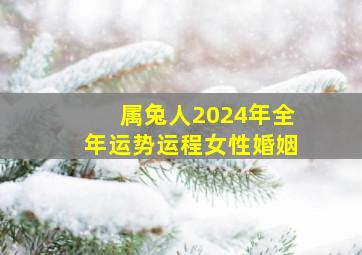 属兔人2024年全年运势运程女性婚姻,属兔人2024年全年运势运程女性婚姻状况