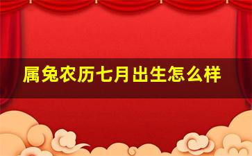 属兔农历七月出生怎么样,属兔的农历七月出生好不好