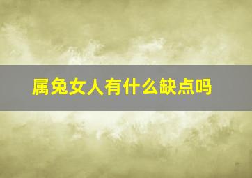 属兔女人有什么缺点吗,属兔女的性格和优缺点