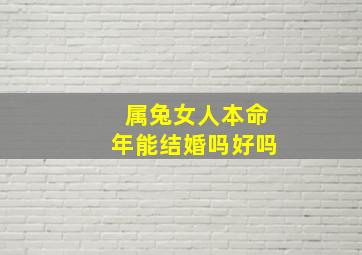 属兔女人本命年能结婚吗好吗,属兔女人本命年能结婚吗好吗婚姻如何