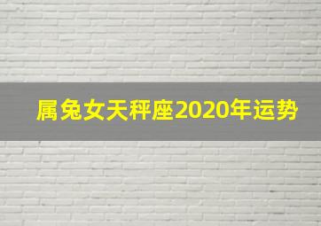 属兔女天秤座2020年运势,属兔天秤座爱情运势属兔天秤座和什么生肖星座最配