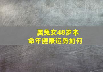 属兔女48岁本命年健康运势如何,属兔女48岁本命年健康运势如何样