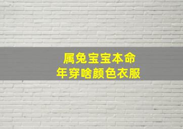 属兔宝宝本命年穿啥颜色衣服,属兔本命年好不好