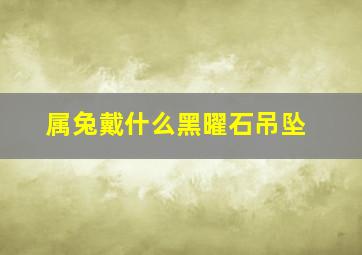 属兔戴什么黑曜石吊坠