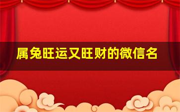 属兔旺运又旺财的微信名,属兔人最聚财旺财招财微信名