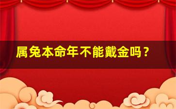 属兔本命年不能戴金吗？,属兔本命年的大忌