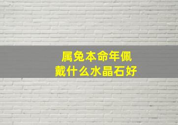 属兔本命年佩戴什么水晶石好,属兔本命佛的佩戴禁忌