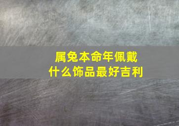 属兔本命年佩戴什么饰品最好吉利,兔本命年戴什么转运