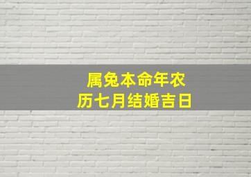 属兔本命年农历七月结婚吉日,属兔的农历七月份的人是什么命