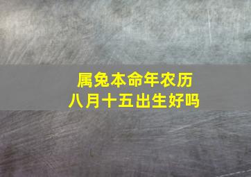 属兔本命年农历八月十五出生好吗,农历几月出生的兔命最好