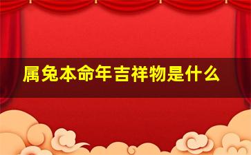 属兔本命年吉祥物是什么,属兔本命年吉祥物是什么动物